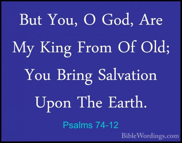 Psalms 74-12 - But You, O God, Are My King From Of Old; You BringBut You, O God, Are My King From Of Old; You Bring Salvation Upon The Earth. 