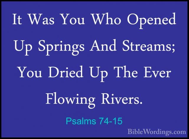 Psalms 74-15 - It Was You Who Opened Up Springs And Streams; YouIt Was You Who Opened Up Springs And Streams; You Dried Up The Ever Flowing Rivers. 