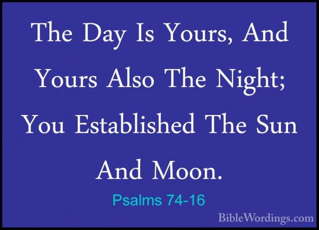 Psalms 74-16 - The Day Is Yours, And Yours Also The Night; You EsThe Day Is Yours, And Yours Also The Night; You Established The Sun And Moon. 