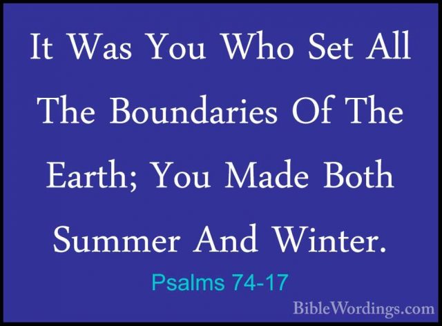 Psalms 74-17 - It Was You Who Set All The Boundaries Of The EarthIt Was You Who Set All The Boundaries Of The Earth; You Made Both Summer And Winter. 