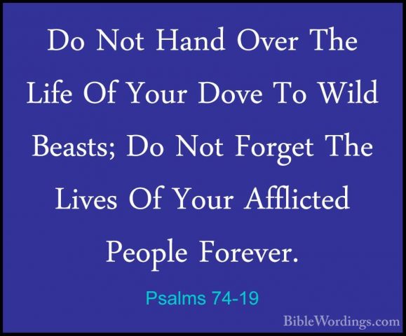Psalms 74-19 - Do Not Hand Over The Life Of Your Dove To Wild BeaDo Not Hand Over The Life Of Your Dove To Wild Beasts; Do Not Forget The Lives Of Your Afflicted People Forever. 