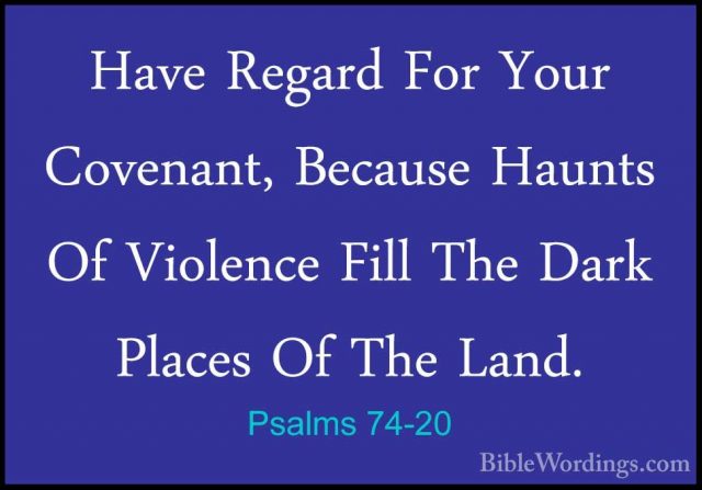 Psalms 74-20 - Have Regard For Your Covenant, Because Haunts Of VHave Regard For Your Covenant, Because Haunts Of Violence Fill The Dark Places Of The Land. 