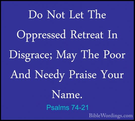 Psalms 74-21 - Do Not Let The Oppressed Retreat In Disgrace; MayDo Not Let The Oppressed Retreat In Disgrace; May The Poor And Needy Praise Your Name. 