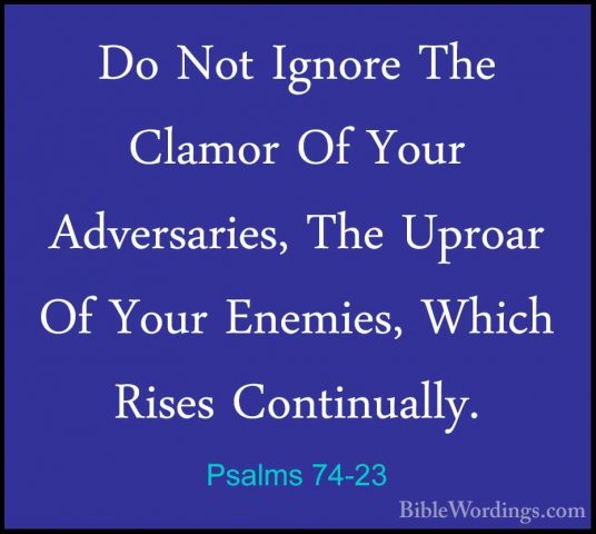 Psalms 74-23 - Do Not Ignore The Clamor Of Your Adversaries, TheDo Not Ignore The Clamor Of Your Adversaries, The Uproar Of Your Enemies, Which Rises Continually.