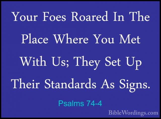 Psalms 74-4 - Your Foes Roared In The Place Where You Met With UsYour Foes Roared In The Place Where You Met With Us; They Set Up Their Standards As Signs. 