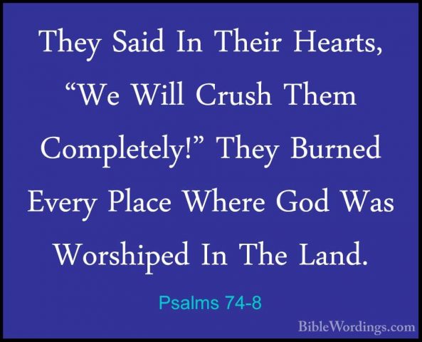 Psalms 74-8 - They Said In Their Hearts, "We Will Crush Them CompThey Said In Their Hearts, "We Will Crush Them Completely!" They Burned Every Place Where God Was Worshiped In The Land. 
