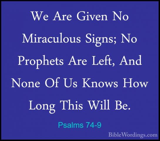 Psalms 74-9 - We Are Given No Miraculous Signs; No Prophets Are LWe Are Given No Miraculous Signs; No Prophets Are Left, And None Of Us Knows How Long This Will Be. 