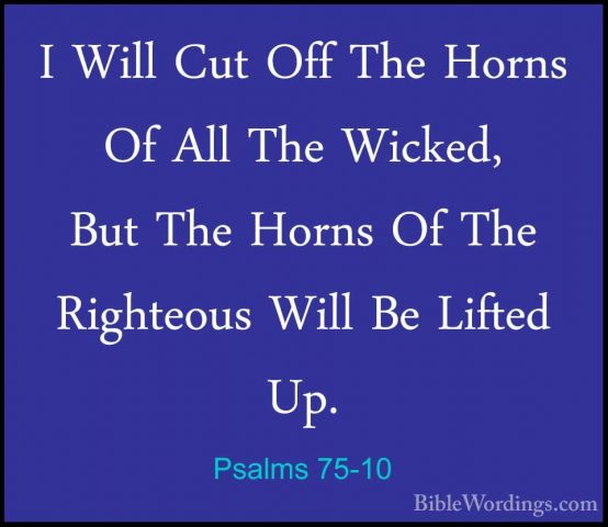 Psalms 75-10 - I Will Cut Off The Horns Of All The Wicked, But ThI Will Cut Off The Horns Of All The Wicked, But The Horns Of The Righteous Will Be Lifted Up.