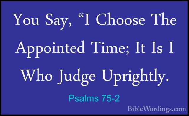 Psalms 75-2 - You Say, "I Choose The Appointed Time; It Is I WhoYou Say, "I Choose The Appointed Time; It Is I Who Judge Uprightly. 