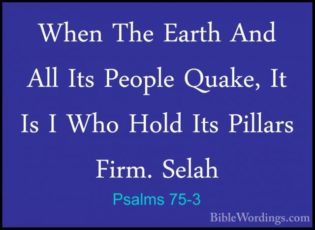 Psalms 75-3 - When The Earth And All Its People Quake, It Is I WhWhen The Earth And All Its People Quake, It Is I Who Hold Its Pillars Firm. Selah 