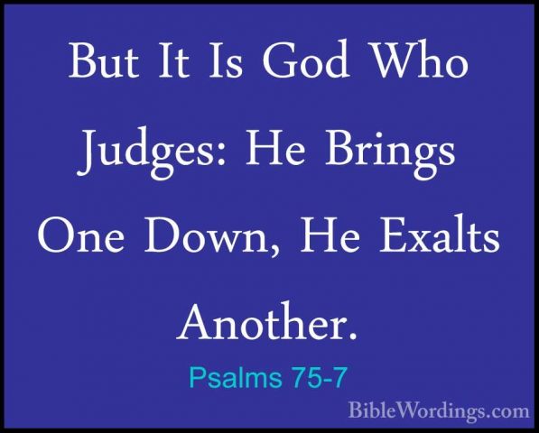 Psalms 75-7 - But It Is God Who Judges: He Brings One Down, He ExBut It Is God Who Judges: He Brings One Down, He Exalts Another. 