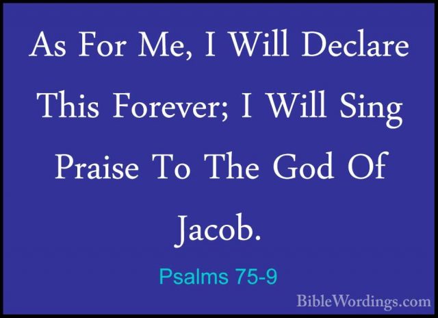 Psalms 75-9 - As For Me, I Will Declare This Forever; I Will SingAs For Me, I Will Declare This Forever; I Will Sing Praise To The God Of Jacob. 