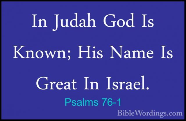 Psalms 76-1 - In Judah God Is Known; His Name Is Great In Israel.In Judah God Is Known; His Name Is Great In Israel. 