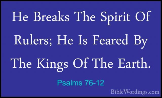 Psalms 76-12 - He Breaks The Spirit Of Rulers; He Is Feared By ThHe Breaks The Spirit Of Rulers; He Is Feared By The Kings Of The Earth.