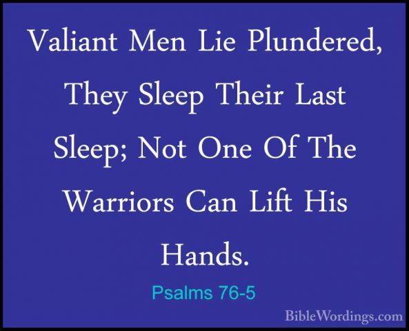Psalms 76-5 - Valiant Men Lie Plundered, They Sleep Their Last SlValiant Men Lie Plundered, They Sleep Their Last Sleep; Not One Of The Warriors Can Lift His Hands. 