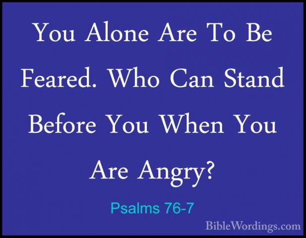 Psalms 76-7 - You Alone Are To Be Feared. Who Can Stand Before YoYou Alone Are To Be Feared. Who Can Stand Before You When You Are Angry? 