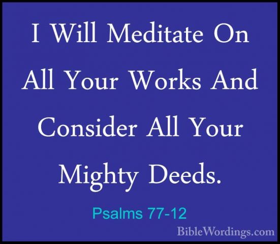 Psalms 77-12 - I Will Meditate On All Your Works And Consider AllI Will Meditate On All Your Works And Consider All Your Mighty Deeds. 