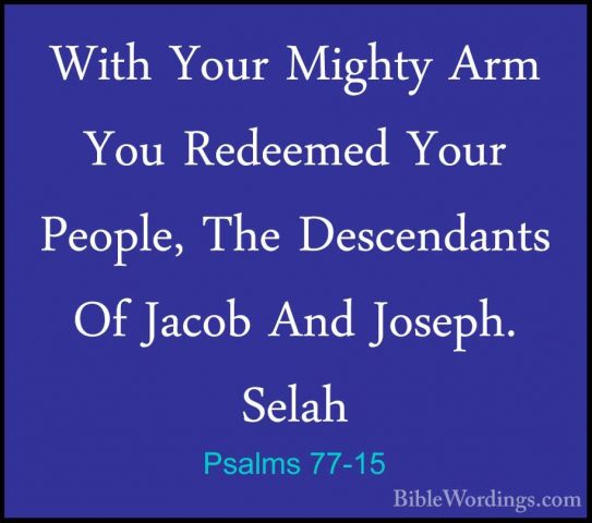 Psalms 77-15 - With Your Mighty Arm You Redeemed Your People, TheWith Your Mighty Arm You Redeemed Your People, The Descendants Of Jacob And Joseph. Selah 