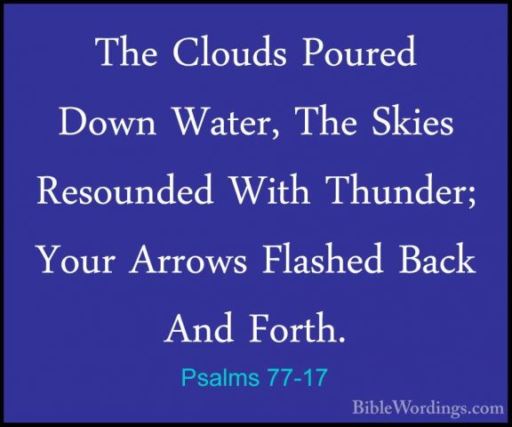Psalms 77-17 - The Clouds Poured Down Water, The Skies ResoundedThe Clouds Poured Down Water, The Skies Resounded With Thunder; Your Arrows Flashed Back And Forth. 