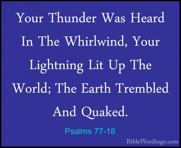 Psalms 77-18 - Your Thunder Was Heard In The Whirlwind, Your LighYour Thunder Was Heard In The Whirlwind, Your Lightning Lit Up The World; The Earth Trembled And Quaked. 