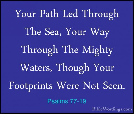 Psalms 77-19 - Your Path Led Through The Sea, Your Way Through ThYour Path Led Through The Sea, Your Way Through The Mighty Waters, Though Your Footprints Were Not Seen. 