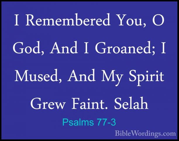 Psalms 77-3 - I Remembered You, O God, And I Groaned; I Mused, AnI Remembered You, O God, And I Groaned; I Mused, And My Spirit Grew Faint. Selah 