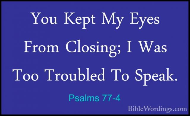 Psalms 77-4 - You Kept My Eyes From Closing; I Was Too Troubled TYou Kept My Eyes From Closing; I Was Too Troubled To Speak. 