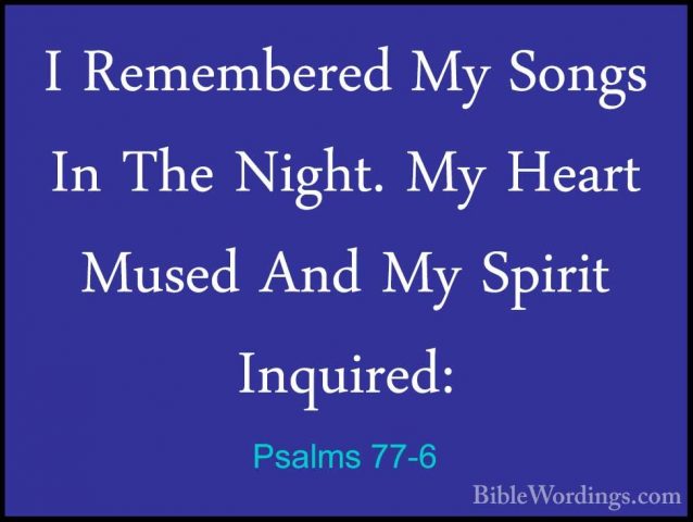 Psalms 77-6 - I Remembered My Songs In The Night. My Heart MusedI Remembered My Songs In The Night. My Heart Mused And My Spirit Inquired: 