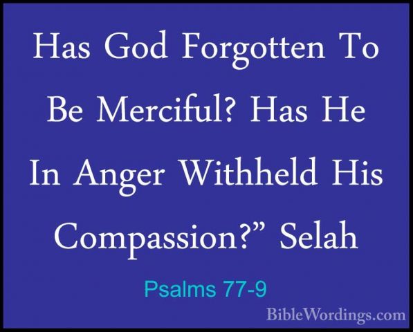 Psalms 77-9 - Has God Forgotten To Be Merciful? Has He In Anger WHas God Forgotten To Be Merciful? Has He In Anger Withheld His Compassion?" Selah 