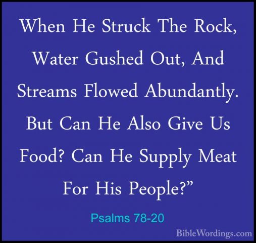 Psalms 78-20 - When He Struck The Rock, Water Gushed Out, And StrWhen He Struck The Rock, Water Gushed Out, And Streams Flowed Abundantly. But Can He Also Give Us Food? Can He Supply Meat For His People?" 