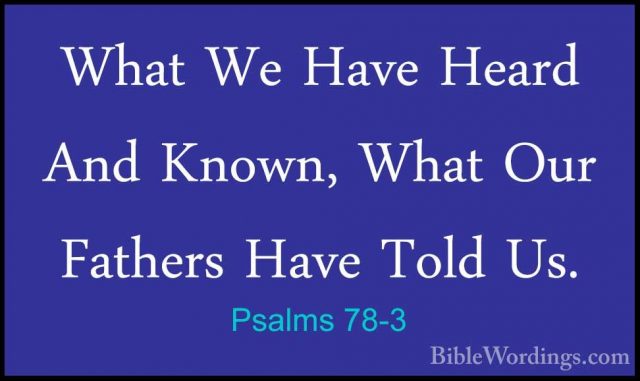 Psalms 78-3 - What We Have Heard And Known, What Our Fathers HaveWhat We Have Heard And Known, What Our Fathers Have Told Us. 