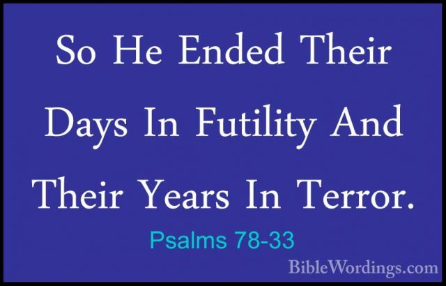 Psalms 78-33 - So He Ended Their Days In Futility And Their YearsSo He Ended Their Days In Futility And Their Years In Terror. 