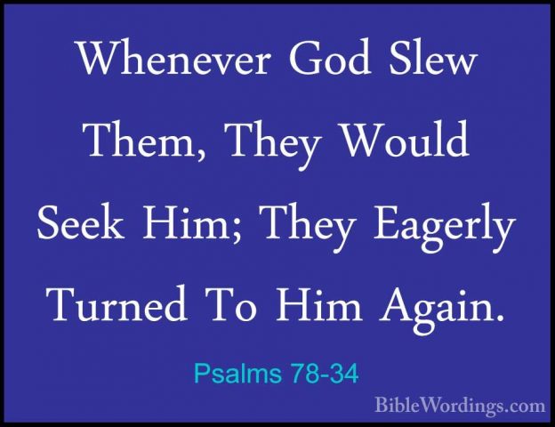 Psalms 78-34 - Whenever God Slew Them, They Would Seek Him; TheyWhenever God Slew Them, They Would Seek Him; They Eagerly Turned To Him Again. 