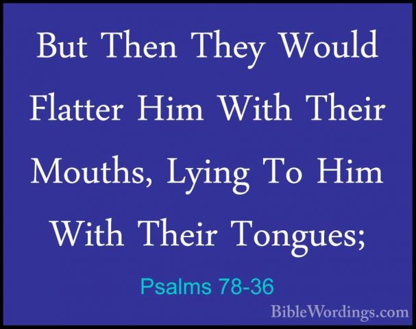 Psalms 78-36 - But Then They Would Flatter Him With Their Mouths,But Then They Would Flatter Him With Their Mouths, Lying To Him With Their Tongues; 