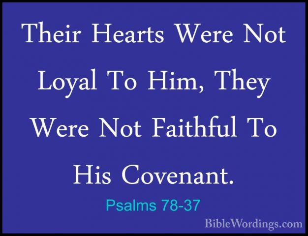 Psalms 78-37 - Their Hearts Were Not Loyal To Him, They Were NotTheir Hearts Were Not Loyal To Him, They Were Not Faithful To His Covenant. 