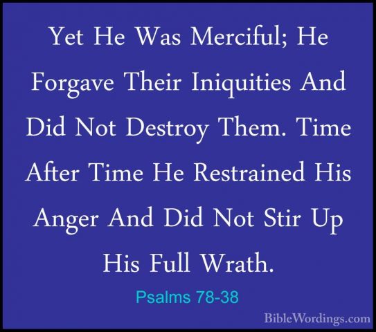 Psalms 78-38 - Yet He Was Merciful; He Forgave Their Iniquities AYet He Was Merciful; He Forgave Their Iniquities And Did Not Destroy Them. Time After Time He Restrained His Anger And Did Not Stir Up His Full Wrath. 
