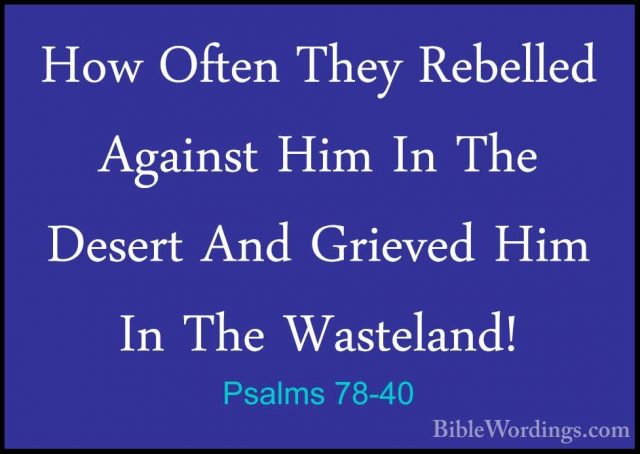 Psalms 78-40 - How Often They Rebelled Against Him In The DesertHow Often They Rebelled Against Him In The Desert And Grieved Him In The Wasteland! 