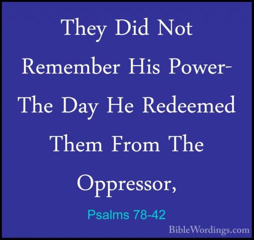Psalms 78-42 - They Did Not Remember His Power- The Day He RedeemThey Did Not Remember His Power- The Day He Redeemed Them From The Oppressor, 