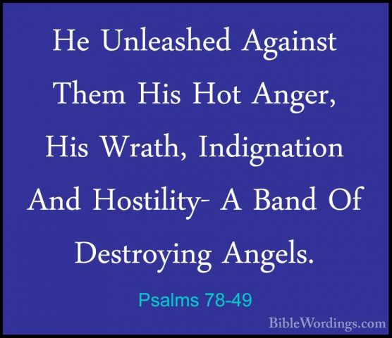 Psalms 78-49 - He Unleashed Against Them His Hot Anger, His WrathHe Unleashed Against Them His Hot Anger, His Wrath, Indignation And Hostility- A Band Of Destroying Angels. 