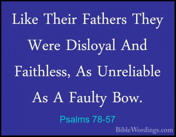 Psalms 78-57 - Like Their Fathers They Were Disloyal And FaithlesLike Their Fathers They Were Disloyal And Faithless, As Unreliable As A Faulty Bow. 