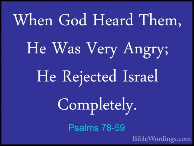 Psalms 78-59 - When God Heard Them, He Was Very Angry; He RejecteWhen God Heard Them, He Was Very Angry; He Rejected Israel Completely. 