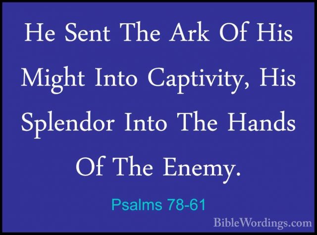 Psalms 78-61 - He Sent The Ark Of His Might Into Captivity, His SHe Sent The Ark Of His Might Into Captivity, His Splendor Into The Hands Of The Enemy. 