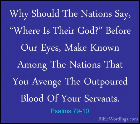 Psalms 79-10 - Why Should The Nations Say, "Where Is Their God?"Why Should The Nations Say, "Where Is Their God?" Before Our Eyes, Make Known Among The Nations That You Avenge The Outpoured Blood Of Your Servants. 