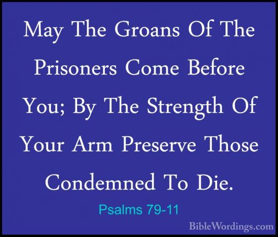 Psalms 79-11 - May The Groans Of The Prisoners Come Before You; BMay The Groans Of The Prisoners Come Before You; By The Strength Of Your Arm Preserve Those Condemned To Die. 