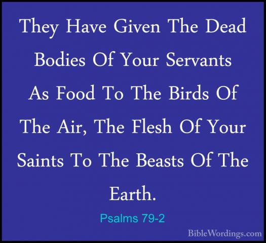 Psalms 79-2 - They Have Given The Dead Bodies Of Your Servants AsThey Have Given The Dead Bodies Of Your Servants As Food To The Birds Of The Air, The Flesh Of Your Saints To The Beasts Of The Earth. 