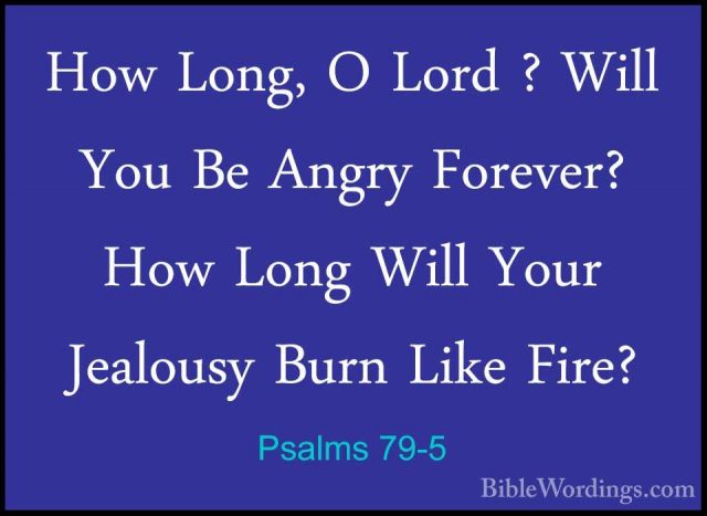 Psalms 79-5 - How Long, O Lord ? Will You Be Angry Forever? How LHow Long, O Lord ? Will You Be Angry Forever? How Long Will Your Jealousy Burn Like Fire? 