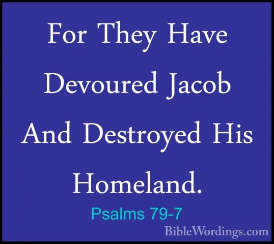 Psalms 79-7 - For They Have Devoured Jacob And Destroyed His HomeFor They Have Devoured Jacob And Destroyed His Homeland. 