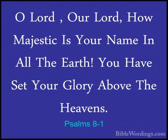 Psalms 8-1 - O Lord , Our Lord, How Majestic Is Your Name In AllO Lord , Our Lord, How Majestic Is Your Name In All The Earth! You Have Set Your Glory Above The Heavens. 