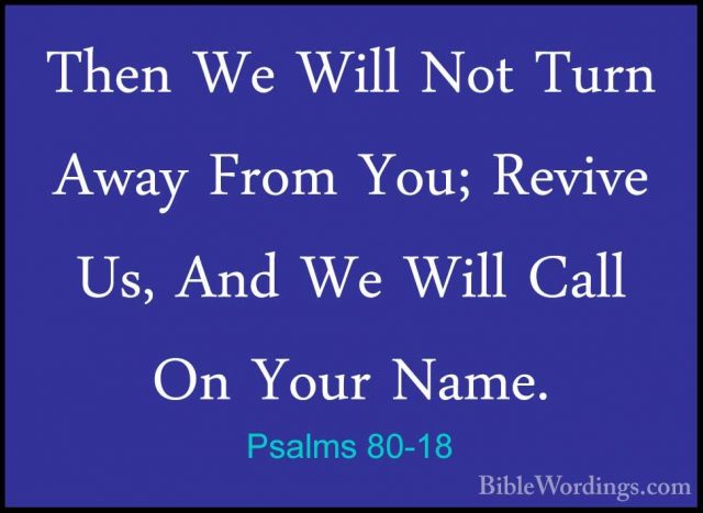 Psalms 80-18 - Then We Will Not Turn Away From You; Revive Us, AnThen We Will Not Turn Away From You; Revive Us, And We Will Call On Your Name. 