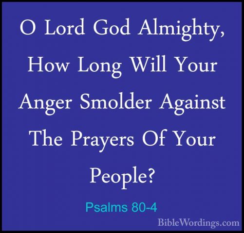 Psalms 80-4 - O Lord God Almighty, How Long Will Your Anger SmoldO Lord God Almighty, How Long Will Your Anger Smolder Against The Prayers Of Your People? 